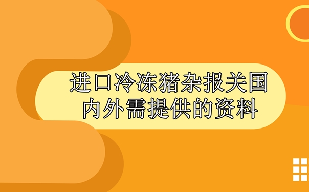 進口冷凍豬雜報關(guān)國內(nèi)外需提供什么資料_副本.jpg