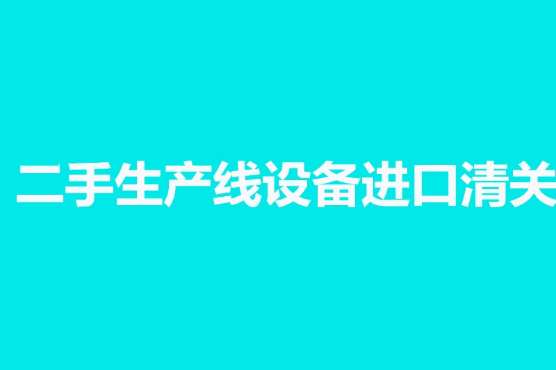 二手生產(chǎn)線設備進口清關.jpg