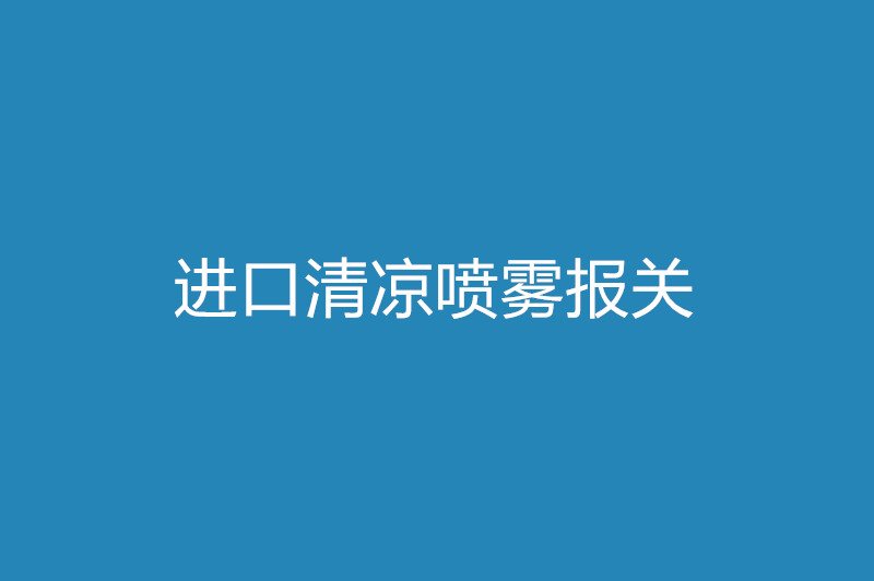 進(jìn)口清涼噴霧報(bào)關(guān)所需單證及關(guān)稅.jpg